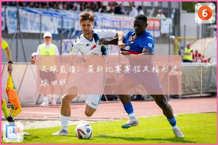 足球直播：最新比赛赛程及精彩进球回顾