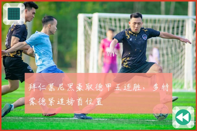 拜仁慕尼黑豪取德甲五连胜，多特蒙德紧追榜首位置