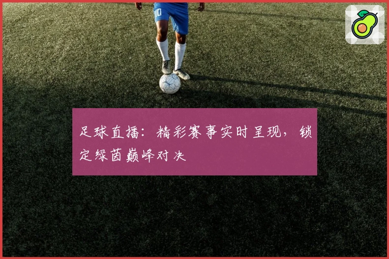 足球直播：精彩赛事实时呈现，锁定绿茵巅峰对决