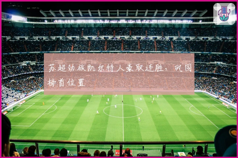 苏超劲旅凯尔特人豪取连胜，巩固榜首位置