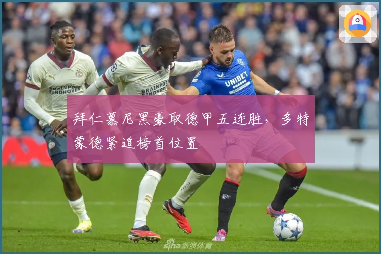 拜仁慕尼黑豪取德甲五连胜,多特蒙德紧追榜首位置