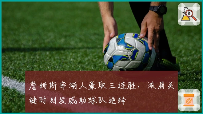 詹姆斯率湖人豪取三连胜，浓眉关键时刻发威助球队逆转