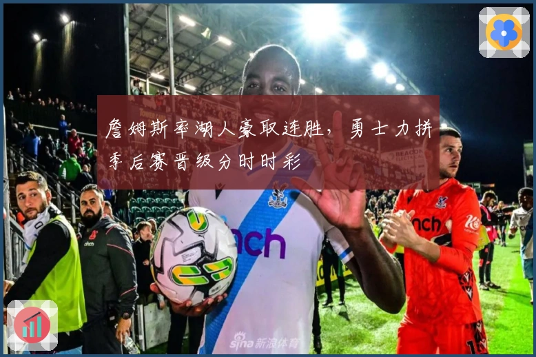 詹姆斯率湖人豪取连胜，勇士力拼季后赛晋级分时时彩