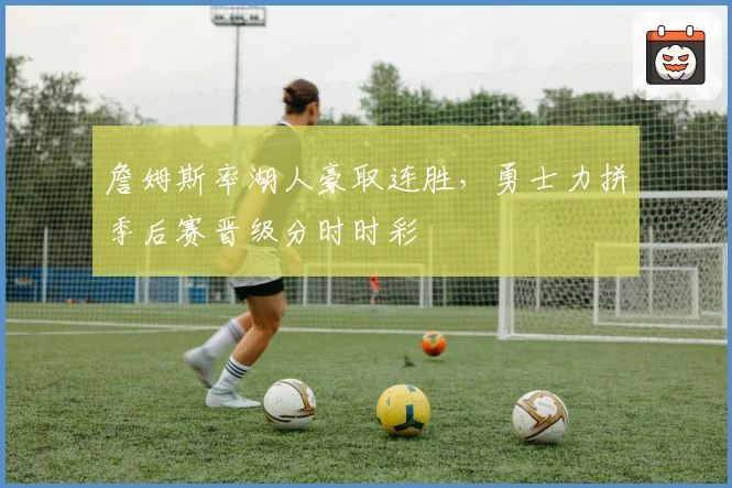 詹姆斯率湖人豪取连胜，勇士力拼季后赛晋级分时时彩