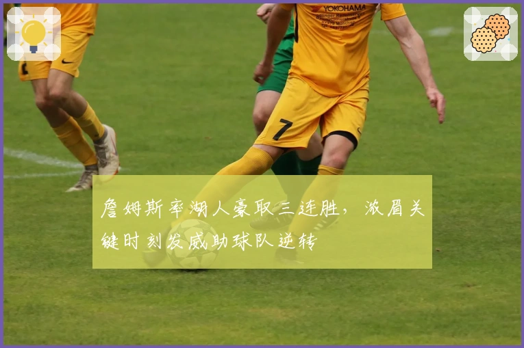 詹姆斯率湖人豪取三连胜，浓眉关键时刻发威助球队逆转