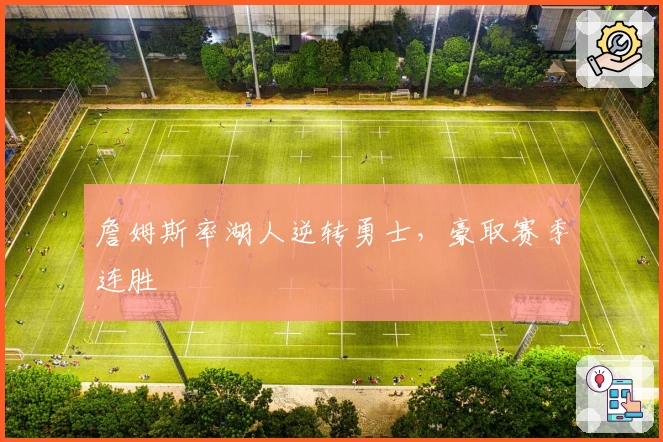 詹姆斯率湖人逆转勇士，豪取赛季连胜