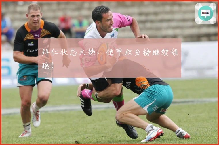 拜仁状态火热，德甲积分榜继续领跑！