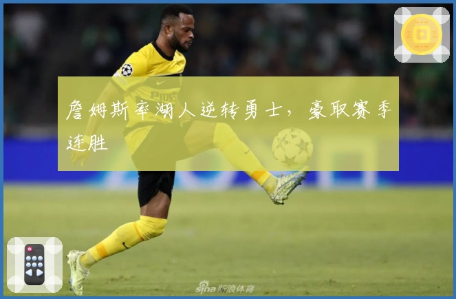 詹姆斯率湖人逆转勇士，豪取赛季连胜